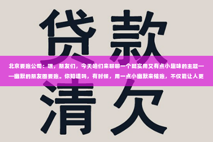 北京要账公司：嘿，朋友们，今天咱们来聊聊一个既实用又有点小趣味的主题——幽默的朋友圈要账。你知道吗，有时候，用一点小幽默来催账，不仅能让人更容易接受，还能让整个要账过程变得轻松愉快。下面，我就来和大家分享一下我的亲身经历和一些小技巧。