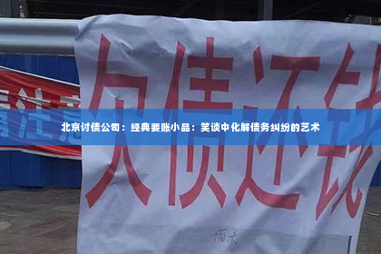 北京讨债公司：经典要账小品：笑谈中化解债务纠纷的艺术