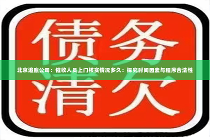 北京追账公司：催收人员上门核实情况多久：探究时间因素与程序合法性