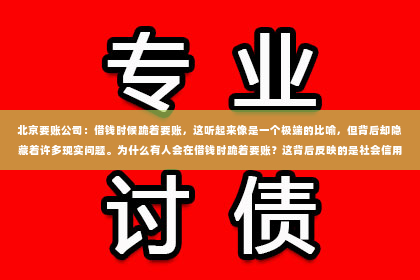 北京要账公司：借钱时候跪着要账，这听起来像是一个极端的比喻，但背后却隐藏着许多现实问题。为什么有人会在借钱时跪着要账？这背后反映的是社会信用体系的不完善、人际关系中的无奈与压力，以及个人在面对债务时的困境。接下来，我们就来聊聊这个话题。