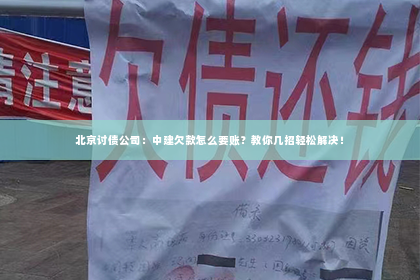 北京讨债公司：中建欠款怎么要账？教你几招轻松解决！