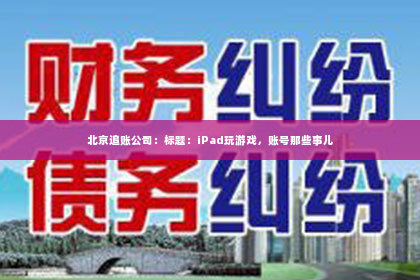北京追账公司：标题：iPad玩游戏，账号那些事儿
