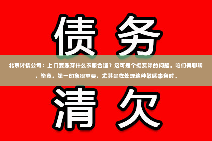 北京讨债公司：上门要账穿什么衣服合适？这可是个挺实际的问题。咱们得聊聊，毕竟，第一印象很重要，尤其是在处理这种敏感事务时。