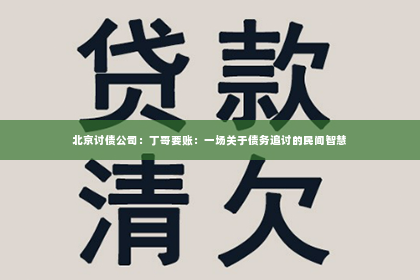 北京讨债公司：丁哥要账：一场关于债务追讨的民间智慧