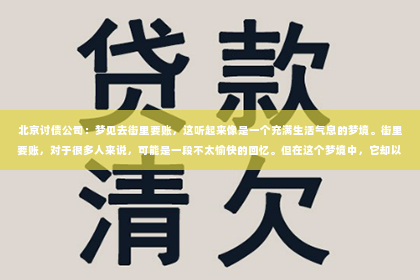 北京讨债公司：梦见去街里要账，这听起来像是一个充满生活气息的梦境。街里要账，对于很多人来说，可能是一段不太愉快的回忆。但在这个梦境中，它却以一种奇特的方式呈现出来。那么，梦见去街里要账究竟意味着什么呢？今天，我们就来聊聊这个话题。