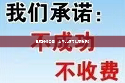 北京讨债公司：上午九点可以要账吗？