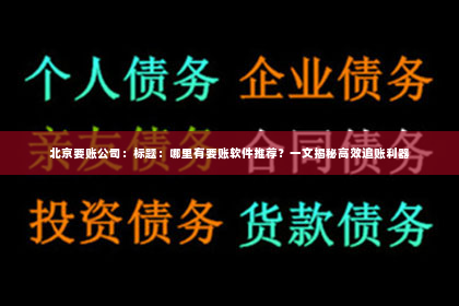 北京要账公司：标题：哪里有要账软件推荐？一文揭秘高效追账利器