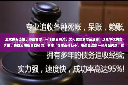 北京追账公司：肇庆高要，一个历史悠久、文化底蕴深厚的城市，这里不仅风景秀丽，经济发展也日益繁荣。然而，在商业活动中，难免会遇到一些欠款问题。这时，一家专业的要账公司就显得尤为重要。今天，就让我们一起来了解一下肇庆高要的这家要账公司。