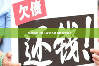 北京要账公司：帮别人要账能报警吗？