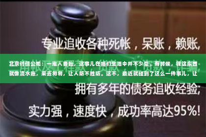 北京讨债公司：一堆人要账，这事儿在咱们生活中并不少见。有时候，钱这东西就像流水账，来去匆匆，让人防不胜防。这不，最近就碰到了这么一件事儿，让我对“一堆人要账”有了更深的理解。