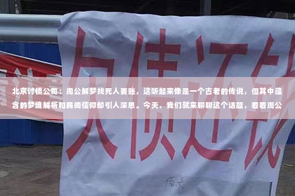 北京讨债公司：周公解梦找死人要账，这听起来像是一个古老的传说，但其中蕴含的梦境解析和民间信仰却引人深思。今天，我们就来聊聊这个话题，看看周公解梦中的“找死人要账”究竟是怎么回事。
