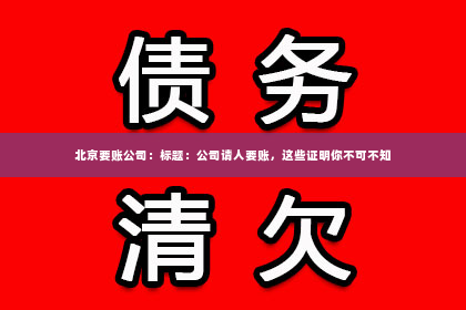 北京要账公司：标题：公司请人要账，这些证明你不可不知