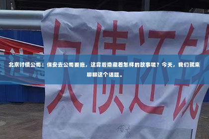 北京讨债公司：保安去公司要账，这背后隐藏着怎样的故事呢？今天，我们就来聊聊这个话题。