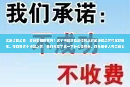 北京讨债公司：要账能扣东西吗？这个问题涉及到债务追讨的法律边界和实际操作。在回答这个问题之前，我们先来了解一下什么是要账，以及债务人在欠债时，债权人的权利和限制。