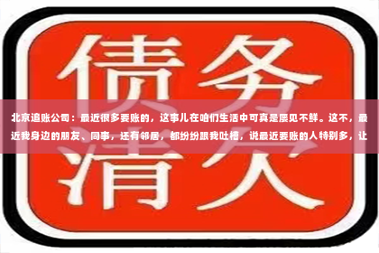 北京追账公司：最近很多要账的，这事儿在咱们生活中可真是屡见不鲜。这不，最近我身边的朋友、同事，还有邻居，都纷纷跟我吐槽，说最近要账的人特别多，让人头都大了。今天，我就来跟大家聊聊这个话题，看看这背后到底是怎么回事。
