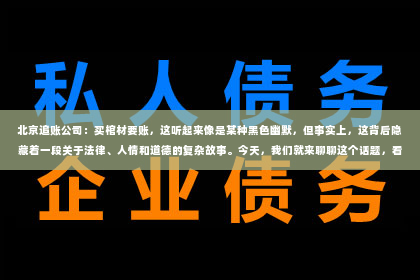 北京追账公司：买棺材要账，这听起来像是某种黑色幽默，但事实上，这背后隐藏着一段关于法律、人情和道德的复杂故事。今天，我们就来聊聊这个话题，看看买棺材要账背后到底有着怎样的故事。