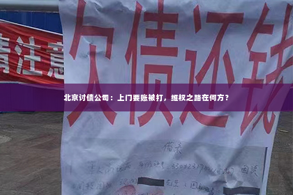 北京讨债公司：上门要账被打，维权之路在何方？