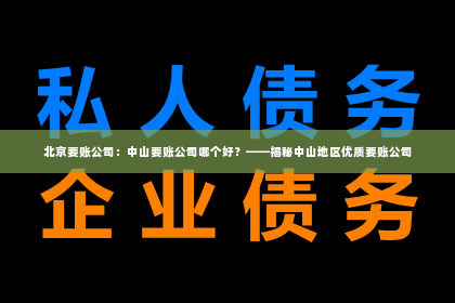 北京要账公司：中山要账公司哪个好？——揭秘中山地区优质要账公司