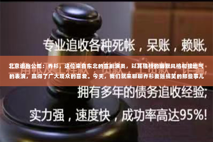 北京追账公司：乔杉，这位来自东北的喜剧演员，以其独特的幽默风格和接地气的表演，赢得了广大观众的喜爱。今天，我们就来聊聊乔杉要账搞笑的那些事儿。