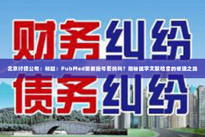 北京讨债公司：标题：PubMed需要账号密码吗？揭秘医学文献检索的便捷之路