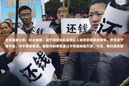 北京追账公司：秋后要账，这个词语听起来就让人联想到收获的季节，而在这个季节里，对于商家来说，最期待的事情莫过于收回那些欠款。今天，我们就来聊聊这个话题，看看在秋后要账的过程中，有哪些需要注意的事项。