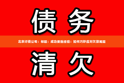北京讨债公司：标题：成功要账经验：如何巧妙应对欠款难题