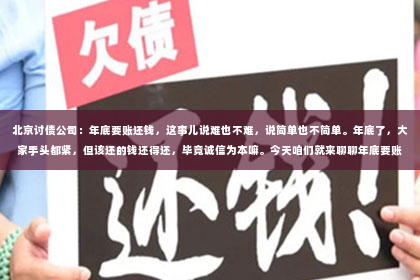 北京讨债公司：年底要账还钱，这事儿说难也不难，说简单也不简单。年底了，大家手头都紧，但该还的钱还得还，毕竟诚信为本嘛。今天咱们就来聊聊年底要账还钱那些事儿。
