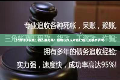 北京讨债公司：客人要账期：如何巧妙应对客户延长账期的请求