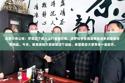 北京讨债公司：梦见三个男人上门要账给我，这梦似乎在提醒我生活中的某些财务问题。今天，我就来和大家聊聊这个话题，希望能给大家带来一些启示。