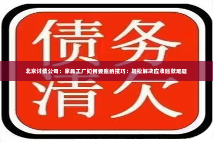北京讨债公司：家具工厂如何要账的技巧：轻松解决应收账款难题