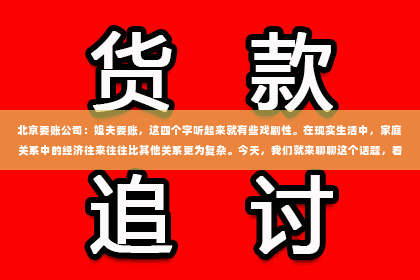 北京要账公司：姐夫要账，这四个字听起来就有些戏剧性。在现实生活中，家庭关系中的经济往来往往比其他关系更为复杂。今天，我们就来聊聊这个话题，看看姐夫要账背后可能隐藏的故事。