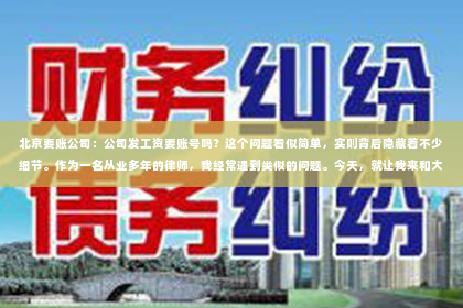 北京要账公司：公司发工资要账号吗？这个问题看似简单，实则背后隐藏着不少细节。作为一名从业多年的律师，我经常遇到类似的问题。今天，就让我来和大家聊聊这个话题，希望能为大家解答疑惑。