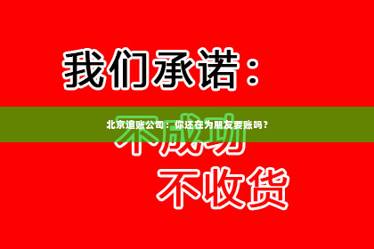 北京追账公司：你还在为朋友要账吗？