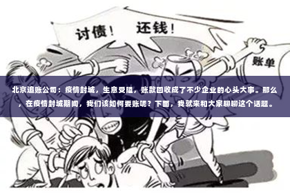北京追账公司：疫情封城，生意受阻，账款回收成了不少企业的心头大事。那么，在疫情封城期间，我们该如何要账呢？下面，我就来和大家聊聊这个话题。