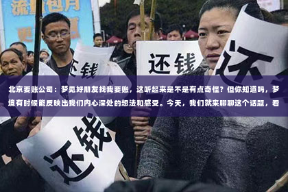 北京要账公司：梦见好朋友找我要账，这听起来是不是有点奇怪？但你知道吗，梦境有时候能反映出我们内心深处的想法和感受。今天，我们就来聊聊这个话题，看看梦见好朋友找我要账究竟意味着什么。