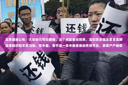 北京追账公司：大年初几可以要账，这个问题看似简单，实则背后蕴含着丰富的法律知识和文化习俗。在中国，春节是一年中最重要的传统节日，家家户户都会在这段时间里欢聚一堂，享受团圆的喜悦。然而，关于大年初几可以要账，却有着不同的说法和习俗。今天，我们就来聊聊这个话题。