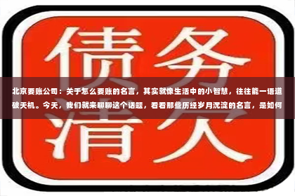北京要账公司：关于怎么要账的名言，其实就像生活中的小智慧，往往能一语道破天机。今天，我们就来聊聊这个话题，看看那些历经岁月沉淀的名言，是如何帮助我们更好地要账的。