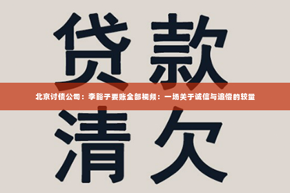 北京讨债公司：李豁子要账全部视频：一场关于诚信与追偿的较量