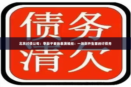北京讨债公司：李豁子要账表演视频：一场别开生面的讨债秀