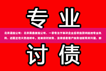 北京追账公司：北京商鑫要账公司，一家专注于解决企业应收账款问题的专业机构，近期正在火热招聘中。如果你对财务、法律或者客户服务领域有所兴趣，那么这篇关于北京商鑫要账公司招聘的文章，或许能给你带来一些有用的信息。