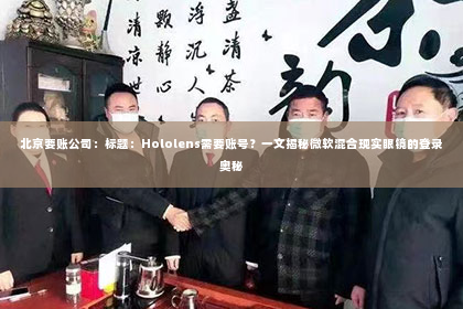 北京要账公司：标题：Hololens需要账号？一文揭秘微软混合现实眼镜的登录奥秘