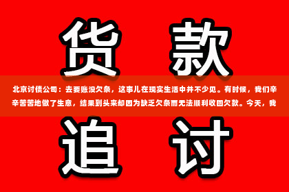 北京讨债公司：去要账没欠条，这事儿在现实生活中并不少见。有时候，我们辛辛苦苦地做了生意，结果到头来却因为缺乏欠条而无法顺利收回欠款。今天，我就来和大家聊聊这个话题，希望能给大家提供一些有用的建议。