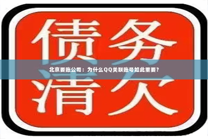 北京要账公司：为什么QQ关联账号如此重要？