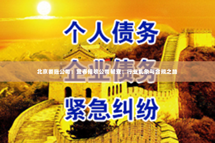 北京要账公司：宜春催收公司被查：行业乱象与合规之路