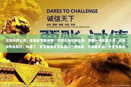 北京讨债公司：年底朋友圈要账，这事儿每年都上演，就像一场年度大戏。你有没有遇到过，年底了，朋友圈里突然冒出几个老朋友，不是晒幸福，不是秀恩爱，而是直接发来要账的信息？这让我想起了那句老话：“年底了，该收账了。”今天，咱们就来聊聊这个话题，看看年底朋友圈要账的那些事儿。