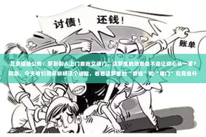 北京追账公司：梦到别人上门要账又堵门，这梦里的场景是不是让你心头一紧？别急，今天咱们就来聊聊这个话题，看看这梦里的“要账”和“堵门”究竟是什么意思，又该如何应对。
