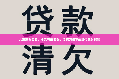 北京追账公司：中元节前要账：传统习俗下的现代理财智慧