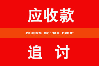 北京追账公司：朋友上门要账，如何应对？