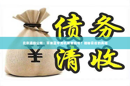 北京追账公司：苹果蓝牙耳机需要账号？揭秘背后的真相
