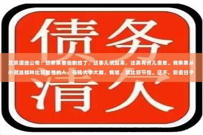 北京追账公司：给弟弟要账翻脸了，这事儿说起来，还真有点儿意思。我弟弟从小就是那种比较随性的人，花钱大手大脚，我呢，就比较节俭。这不，前些日子，他欠了我一笔钱，一直没还，我就找他催了催。结果，没想到，这事儿竟然闹得我们俩翻脸了。